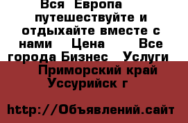 Вся  Европа.....путешествуйте и отдыхайте вместе с нами  › Цена ­ 1 - Все города Бизнес » Услуги   . Приморский край,Уссурийск г.